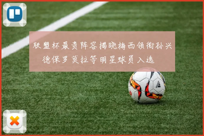 联盟杯最贵阵容揭晓梅西领衔孙兴慜德保罗莫拉等明星球员入选