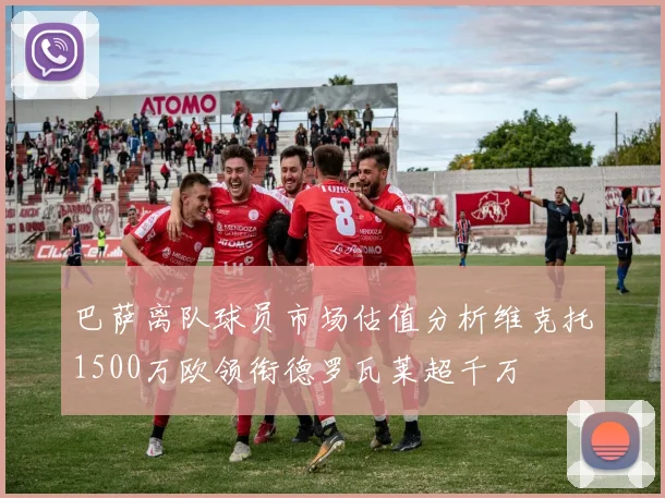 巴萨离队球员市场估值分析维克托1500万欧领衔德罗瓦莱超千万