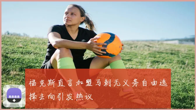 福克斯直言加盟马刺无义务自由选择去向引发热议