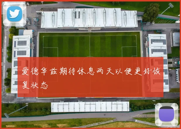 爱德华兹期待休息两天以便更好恢复状态
