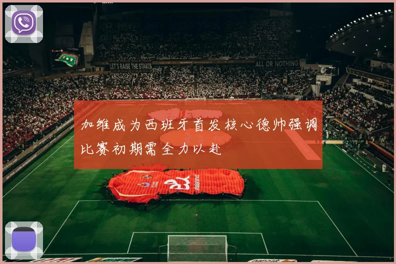 加维成为西班牙首发核心德帅强调比赛初期需全力以赴