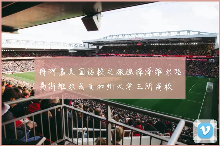 冉珂嘉美国访校之旅选择泽维尔路易斯维尔或南加州大学三所高校