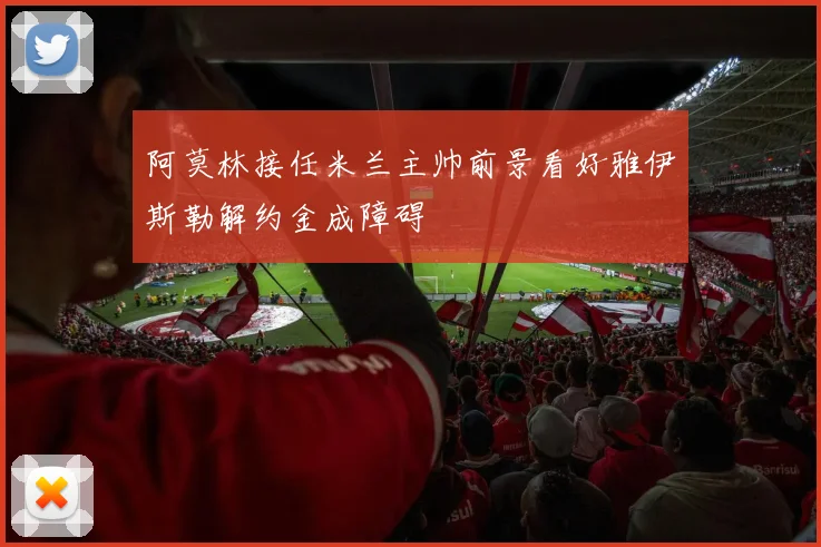 阿莫林接任米兰主帅前景看好雅伊斯勒解约金成障碍