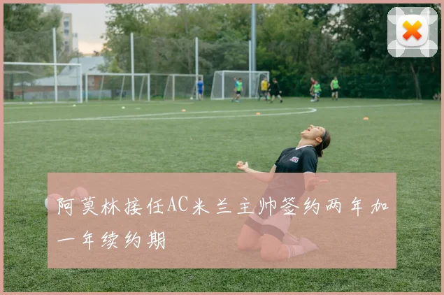 阿莫林接任AC米兰主帅签约两年加一年续约期